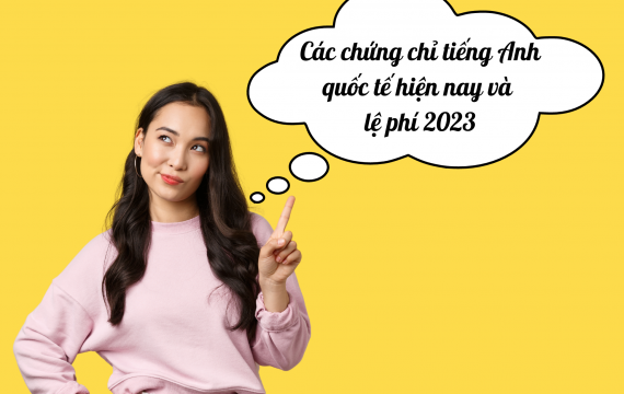 Các chứng chỉ tiếng anh quốc tế hiện nay và lệ phí 2023